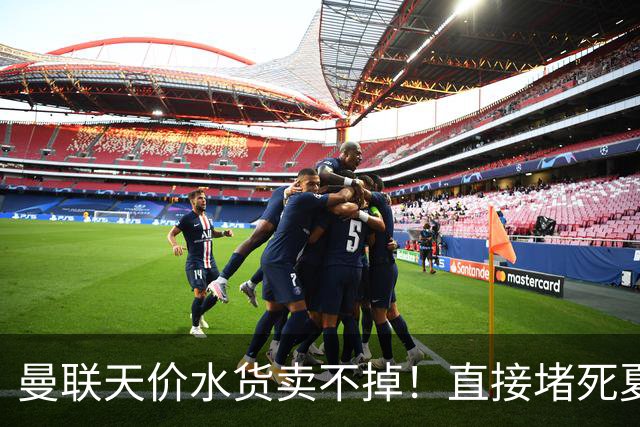 曼联天价水货卖不掉！直接堵死夏窗的路，22球神锋干看着却签不了